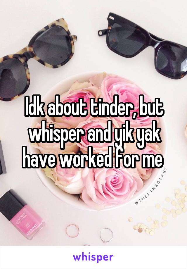 Idk about tinder, but whisper and yik yak have worked for me 