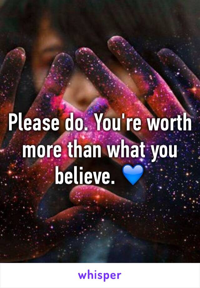 Please do. You're worth more than what you believe. 💙