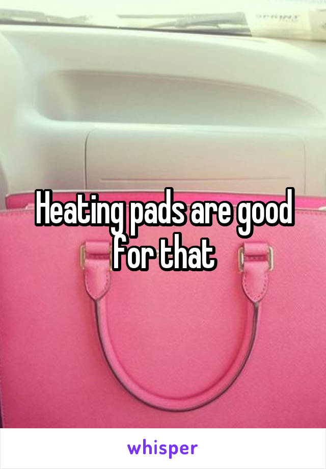 Heating pads are good for that