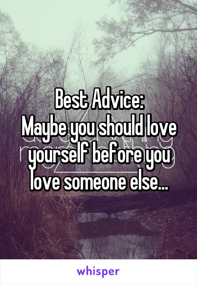 Best Advice:
Maybe you should love yourself before you love someone else...