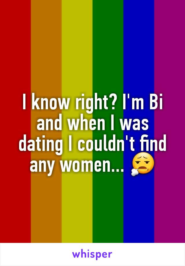 I know right? I'm Bi and when I was dating I couldn't find any women... 😧