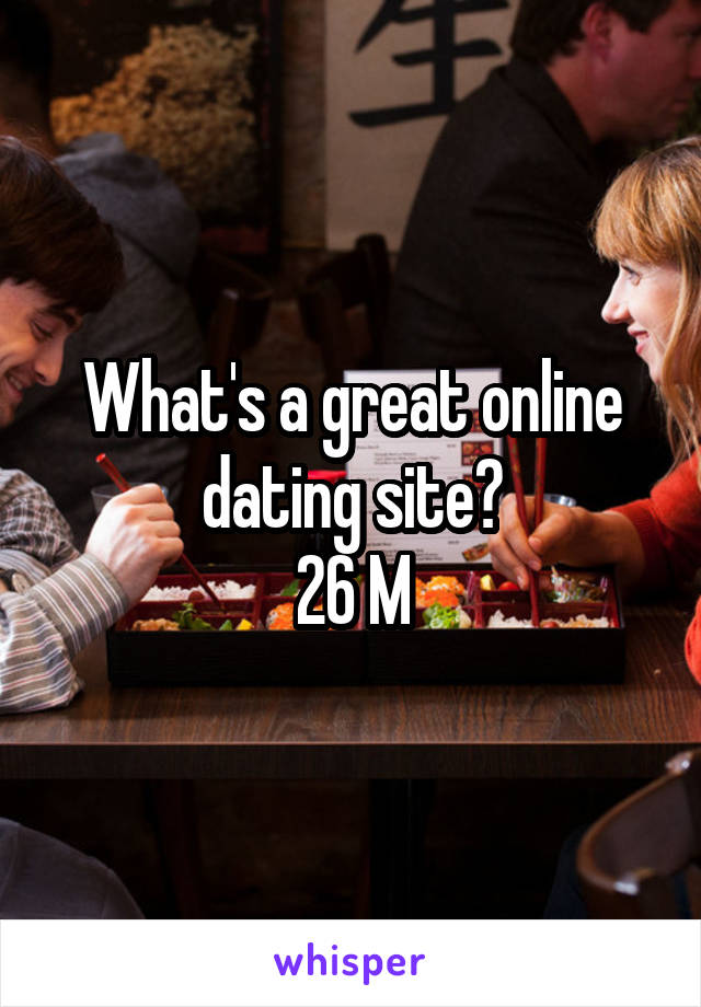 What's a great online dating site?
26 M