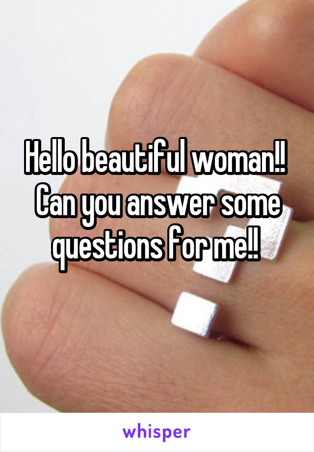 Hello beautiful woman!! 
Can you answer some questions for me!! 
