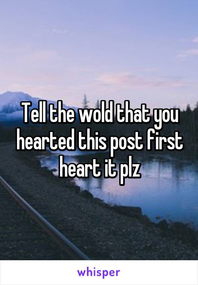 Tell the wold that you hearted this post first heart it plz