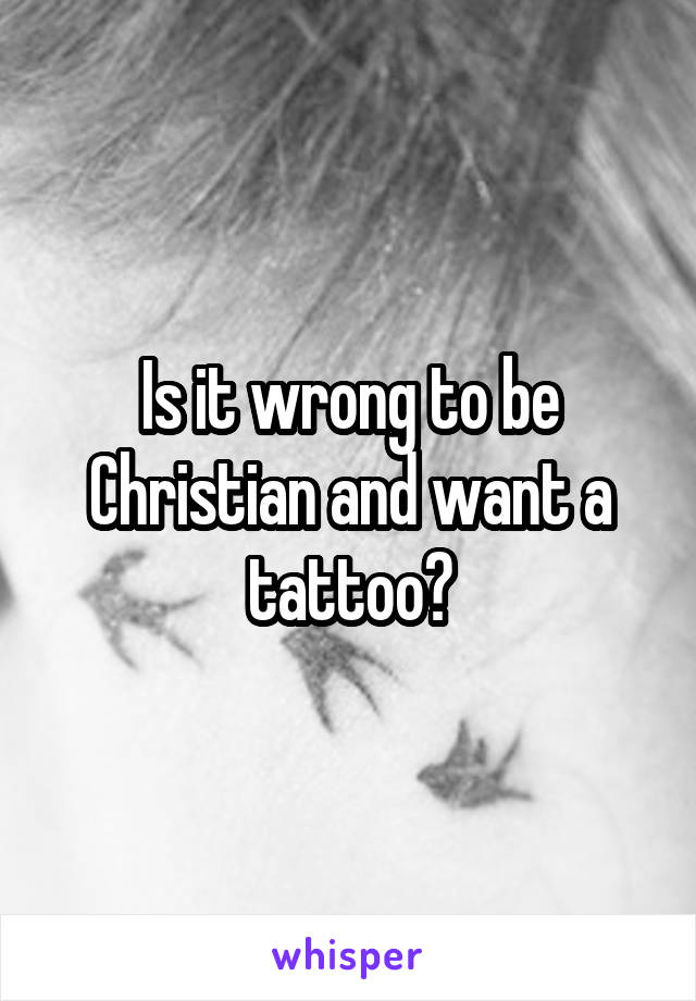 Is it wrong to be Christian and want a tattoo?