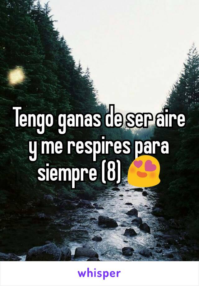 Tengo ganas de ser aire y me respires para siempre (8) 😍