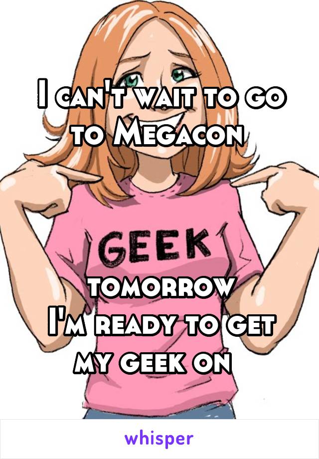 I can't wait to go to Megacon 



tomorrow
I'm ready to get my geek on  