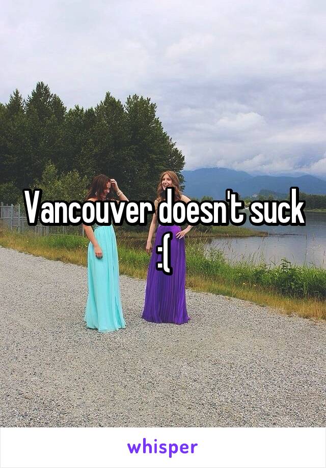 Vancouver doesn't suck :(