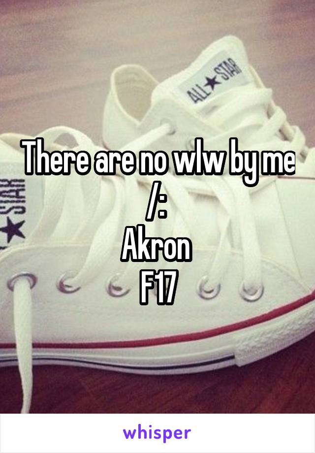 There are no wlw by me /: 
Akron 
F17