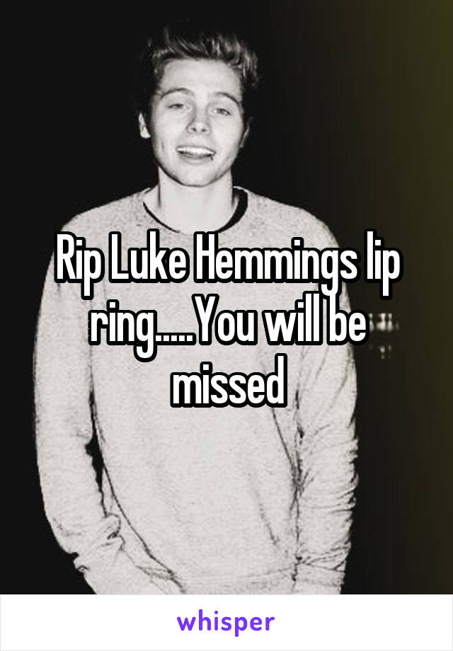 Rip Luke Hemmings lip ring.....You will be missed