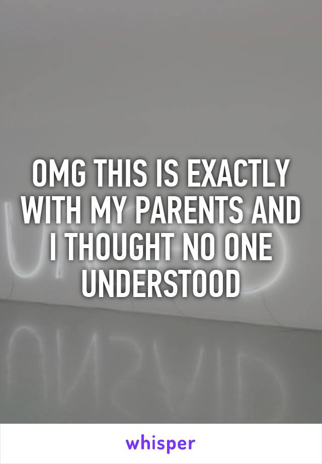 OMG THIS IS EXACTLY WITH MY PARENTS AND I THOUGHT NO ONE UNDERSTOOD