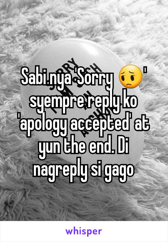 Sabi nya 'Sorry 😔' syempre reply ko 'apology accepted' at yun the end. Di nagreply si gago