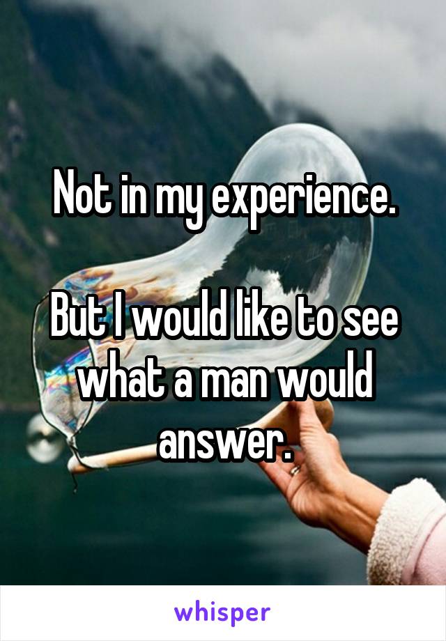 Not in my experience.

But I would like to see what a man would answer.