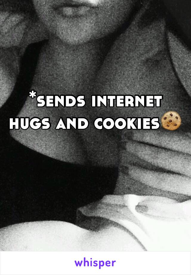 *sends internet hugs and cookies🍪