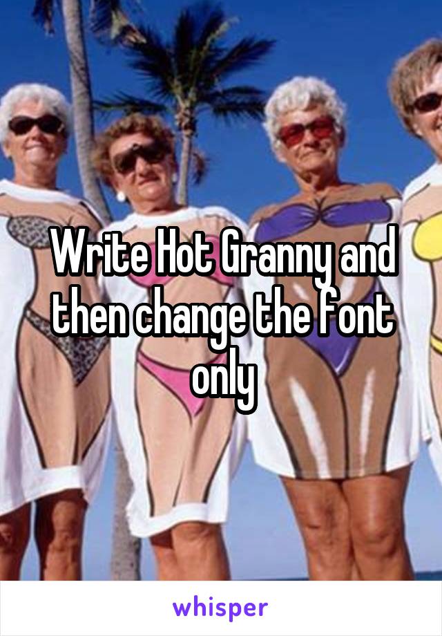 Write Hot Granny and then change the font only