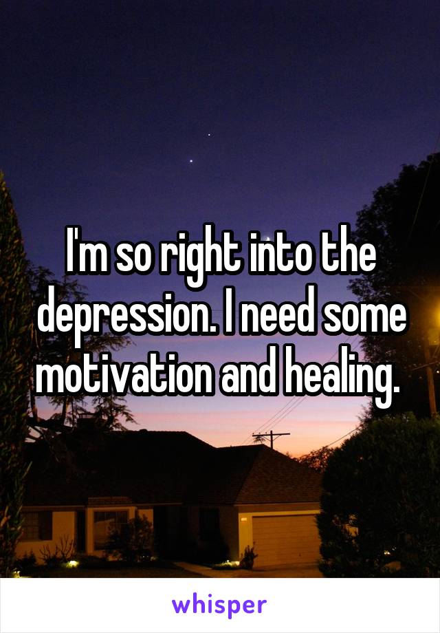 I'm so right into the depression. I need some motivation and healing. 