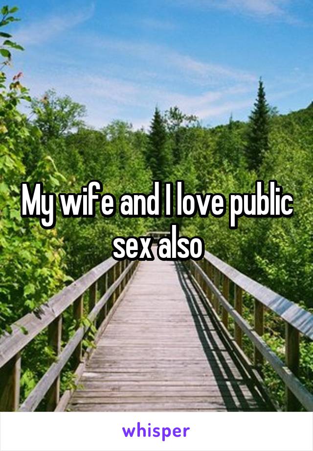 My wife and I love public sex also