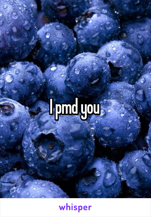 I pmd you 