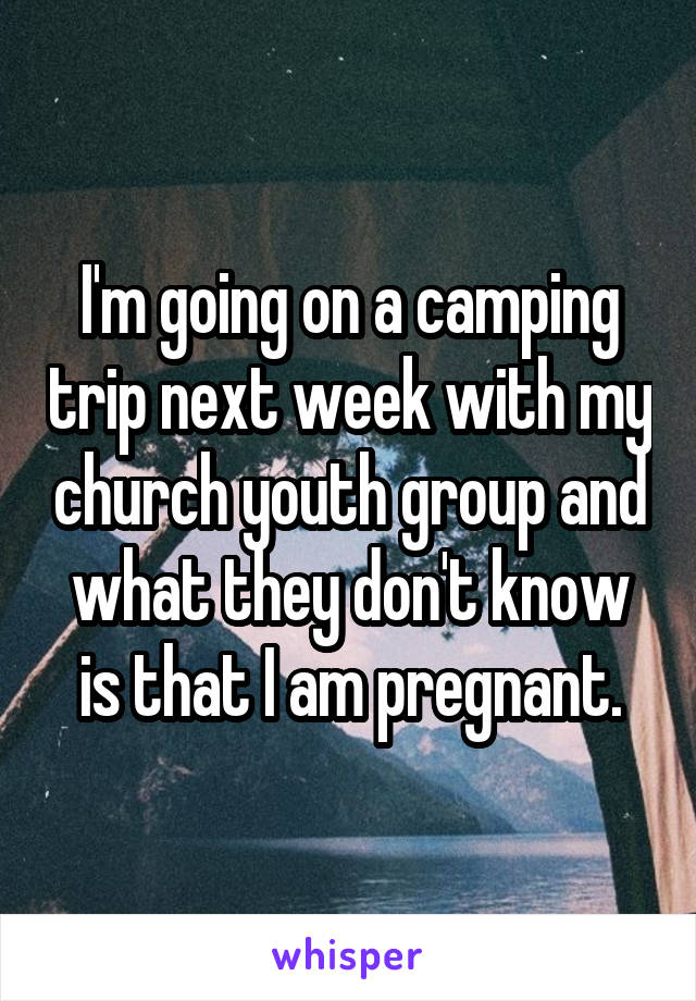 I'm going on a camping trip next week with my church youth group and what they don't know is that I am pregnant.