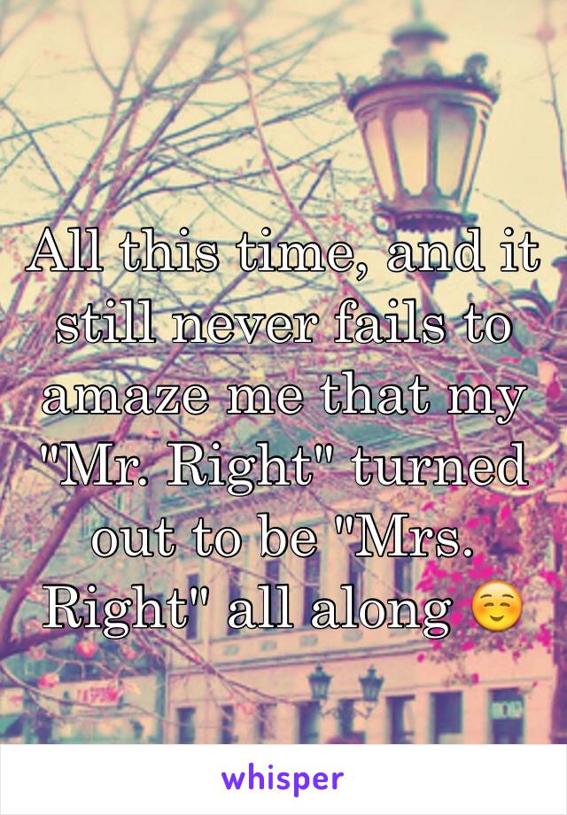 All this time, and it still never fails to amaze me that my "Mr. Right" turned out to be "Mrs. Right" all along ☺️