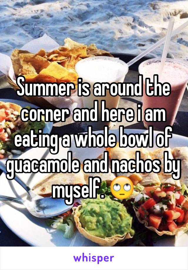 Summer is around the corner and here i am eating a whole bowl of guacamole and nachos by myself. 🙄