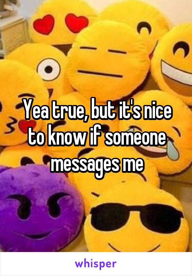 Yea true, but it's nice to know if someone messages me