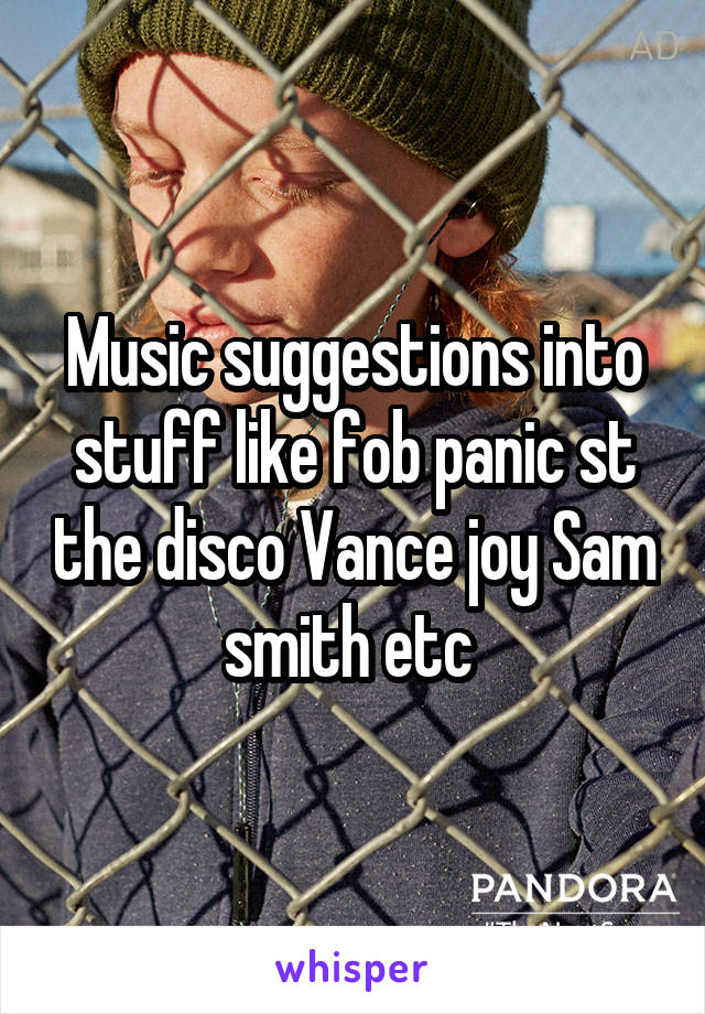 Music suggestions into stuff like fob panic st the disco Vance joy Sam smith etc 