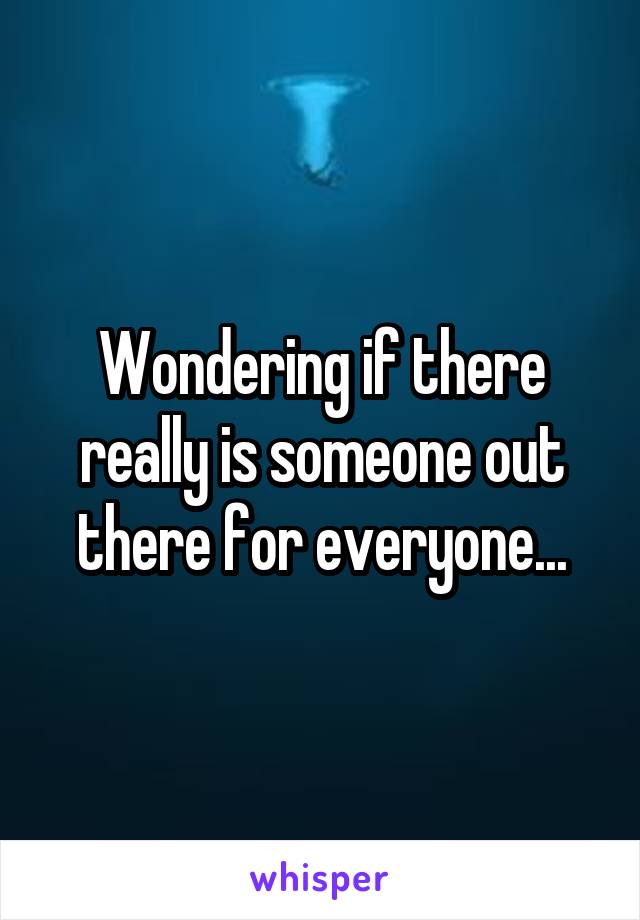 Wondering if there really is someone out there for everyone...