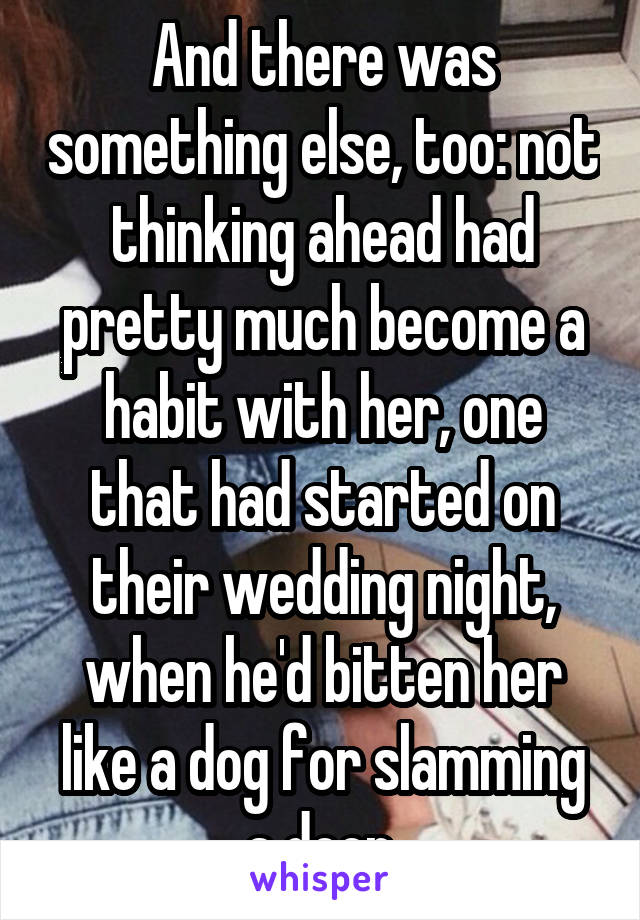 And there was something else, too: not thinking ahead had pretty much become a habit with her, one that had started on their wedding night, when he'd bitten her like a dog for slamming a door.