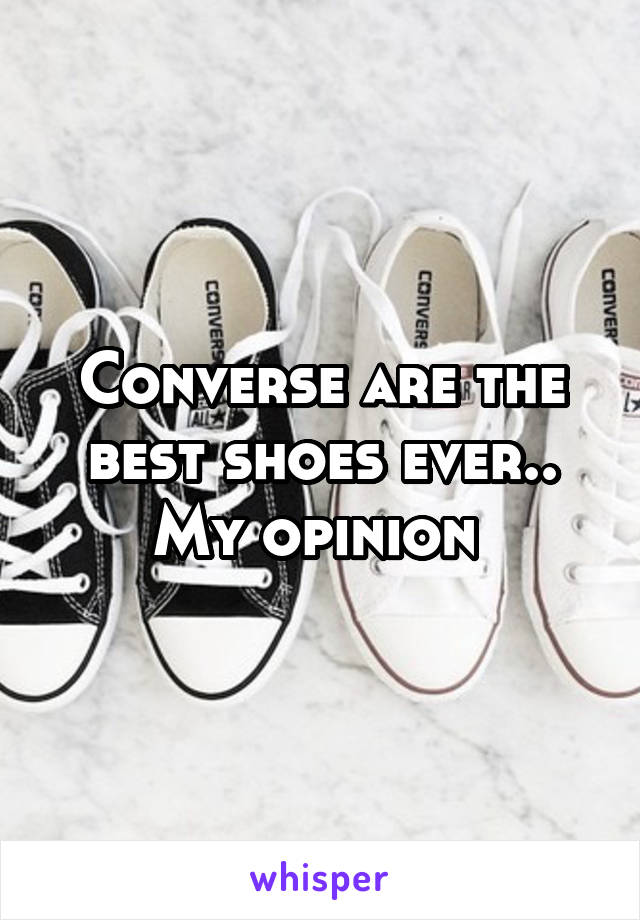 Converse are the best shoes ever.. My opinion 