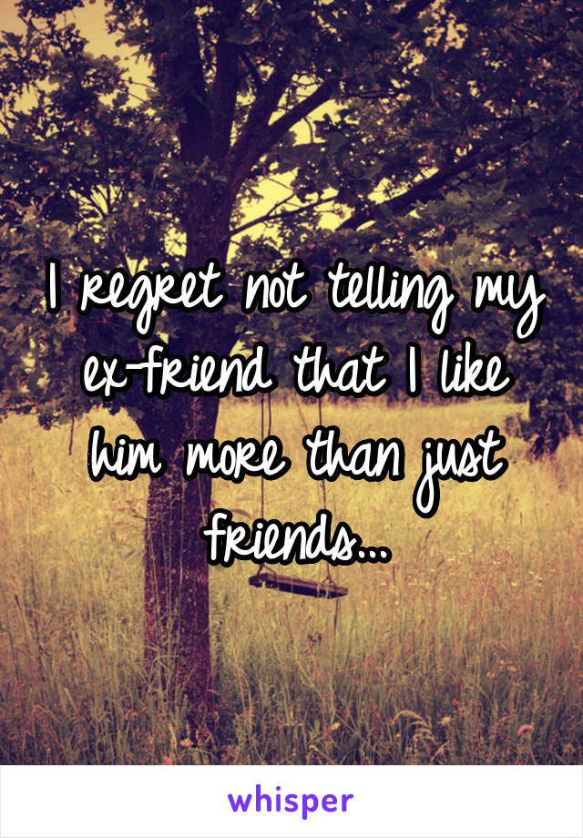 I regret not telling my ex-friend that I like him more than just friends...