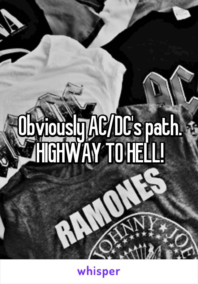 Obviously AC/DC's path. HIGHWAY TO HELL!