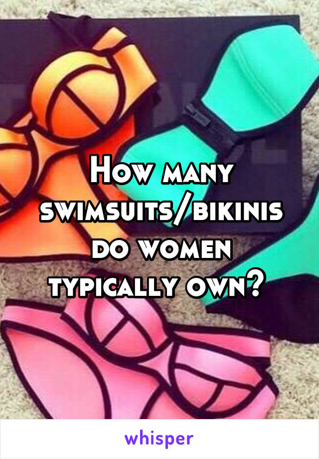 How many swimsuits/bikinis do women typically own? 