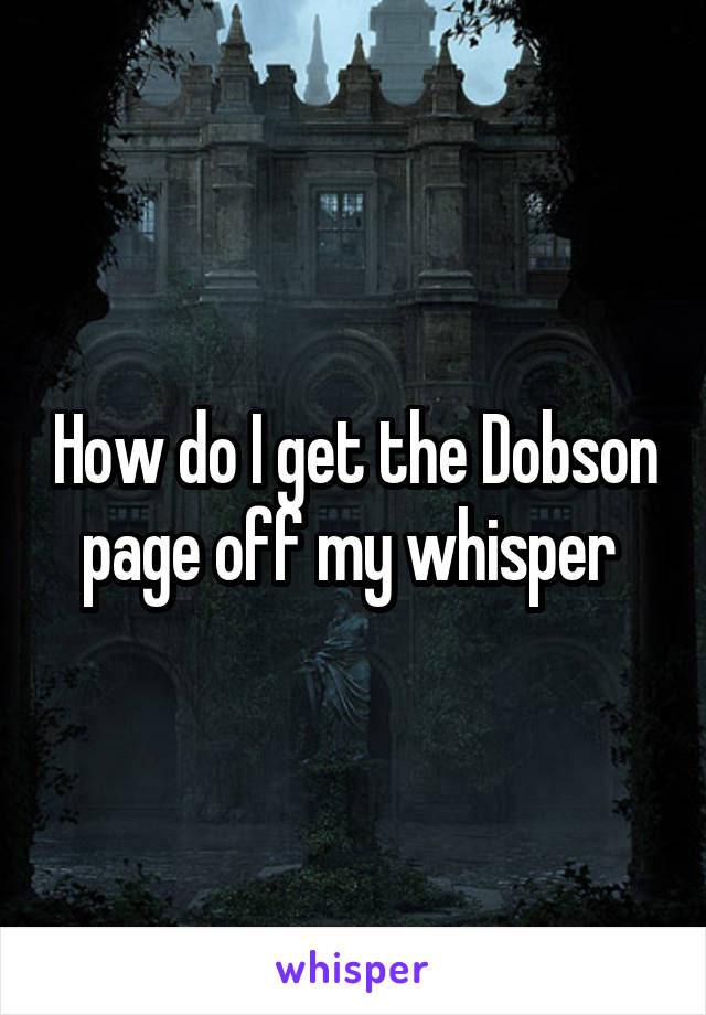 How do I get the Dobson page off my whisper 