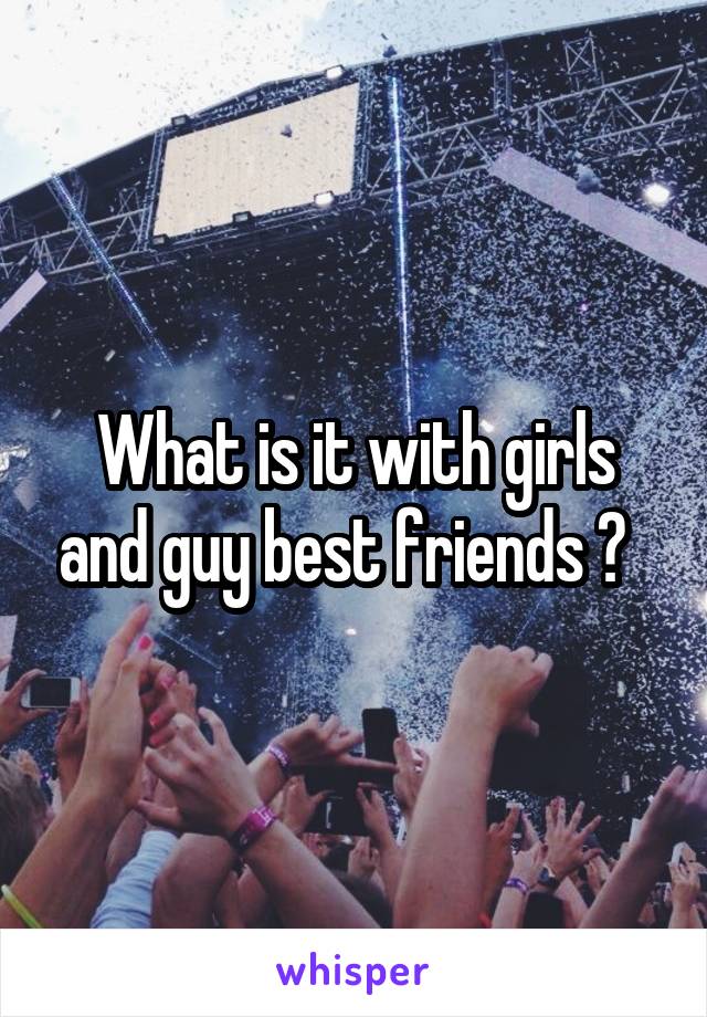 What is it with girls and guy best friends ?  