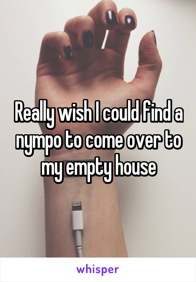 Really wish I could find a nympo to come over to my empty house