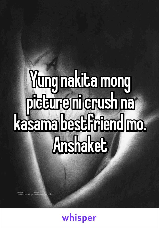 Yung nakita mong picture ni crush na kasama bestfriend mo. Anshaket