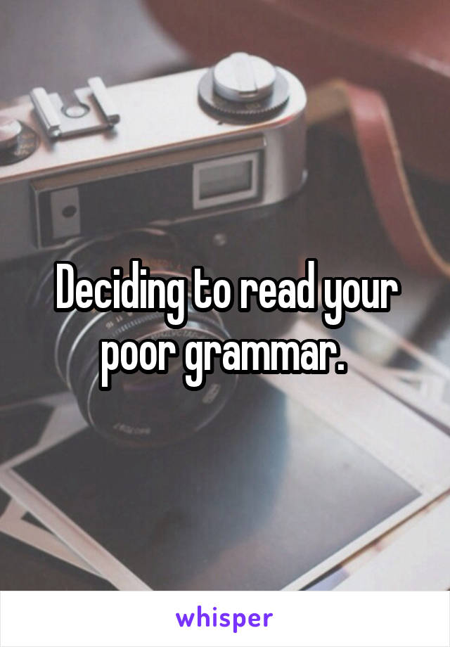 Deciding to read your poor grammar. 