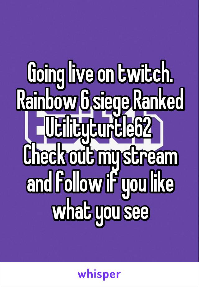 Going live on twitch. Rainbow 6 siege Ranked
Utilityturtle62 
Check out my stream and follow if you like what you see