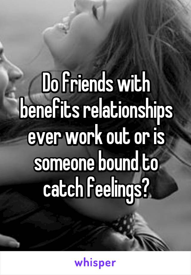 Do friends with benefits relationships ever work out or is someone bound to catch feelings?