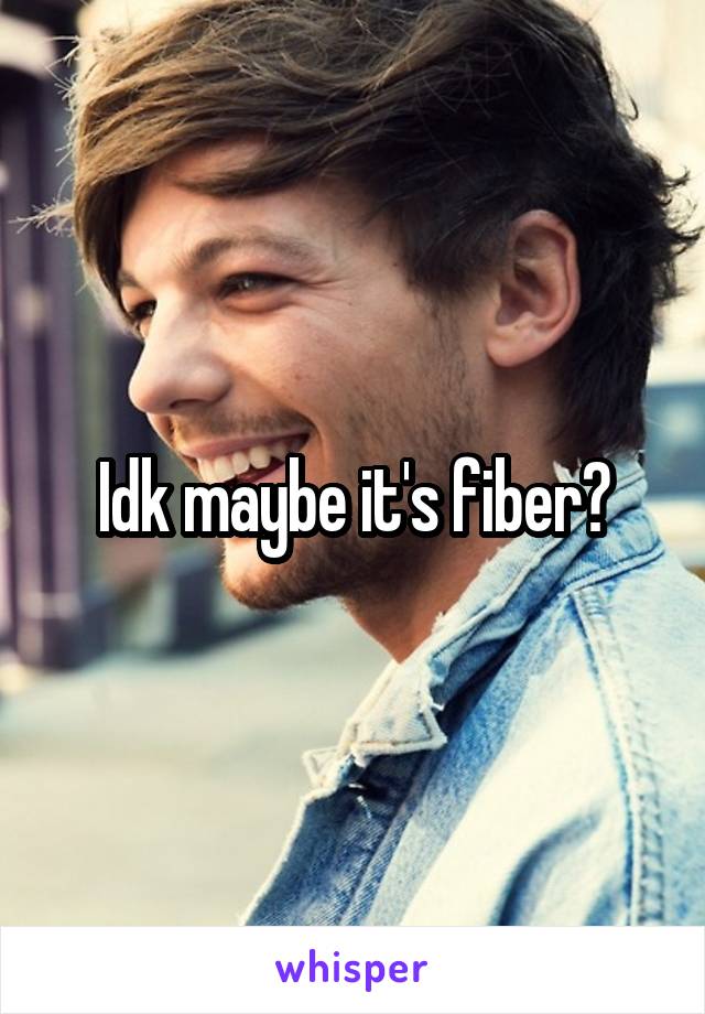 Idk maybe it's fiber?