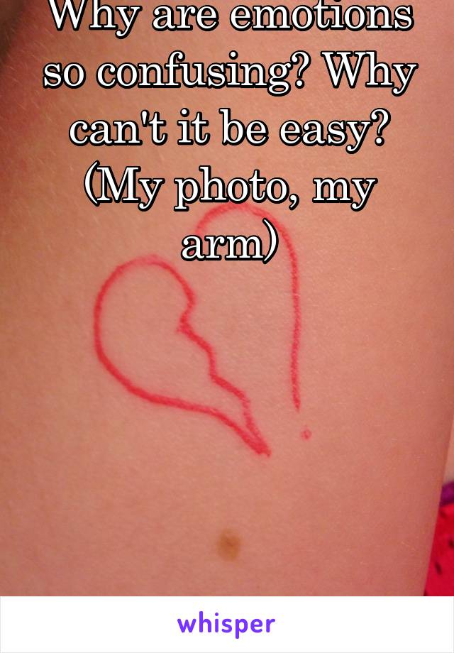 Why are emotions so confusing? Why can't it be easy?
(My photo, my arm)






