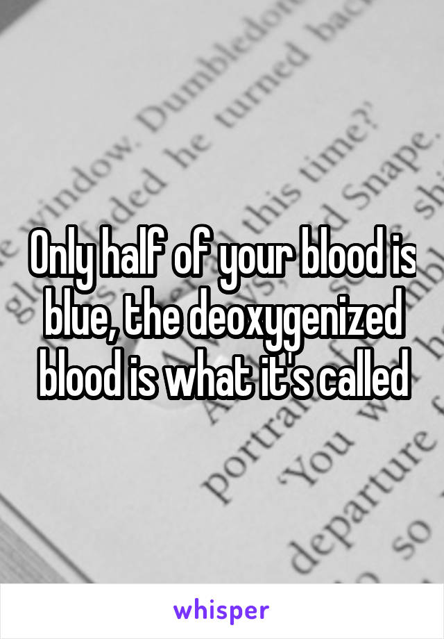 Only half of your blood is blue, the deoxygenized blood is what it's called