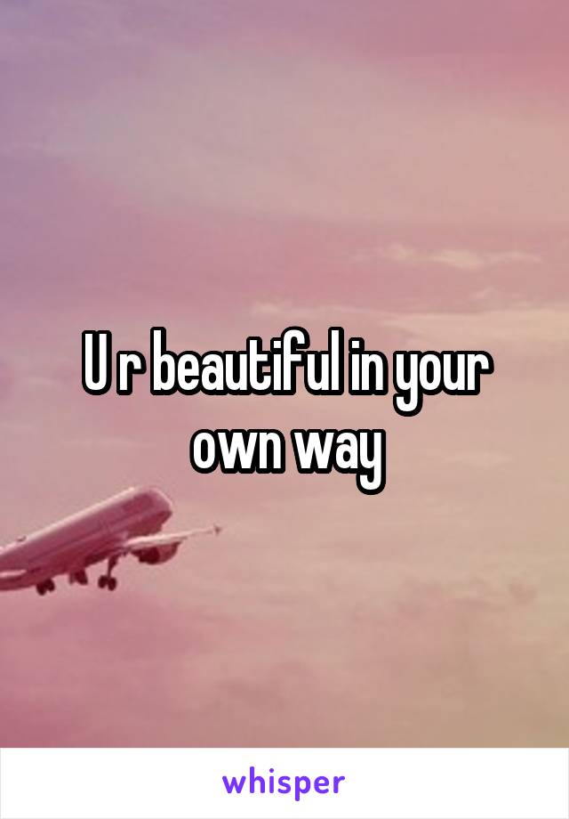 U r beautiful in your own way