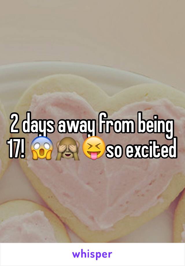 2 days away from being 17! 😱🙈😝so excited