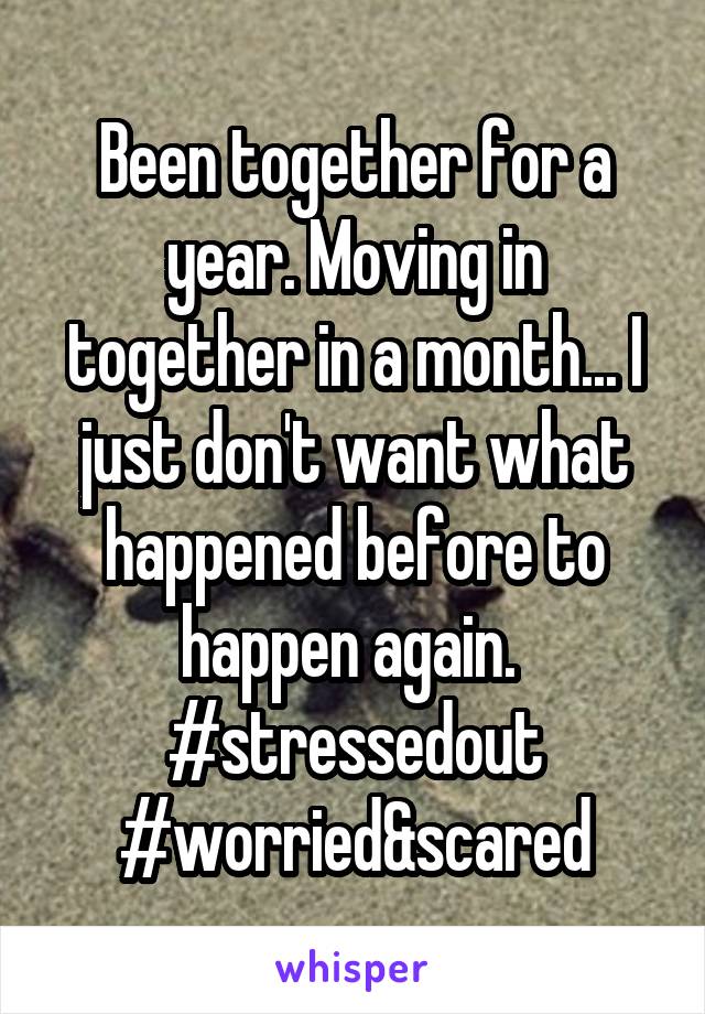 Been together for a year. Moving in together in a month... I just don't want what happened before to happen again.  #stressedout #worried&scared