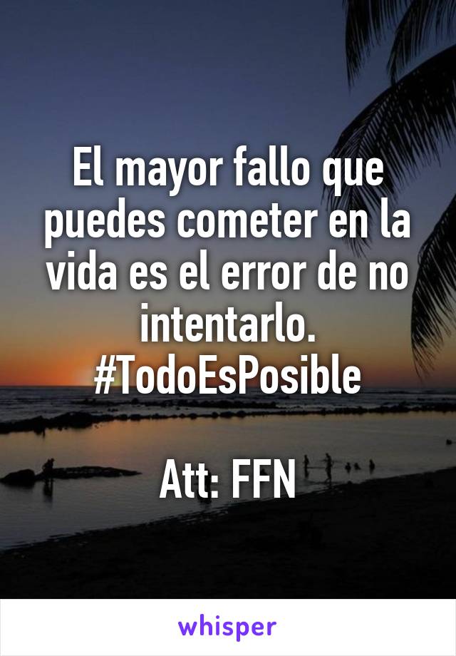 El mayor fallo que puedes cometer en la vida es el error de no intentarlo. #TodoEsPosible

Att: FFN