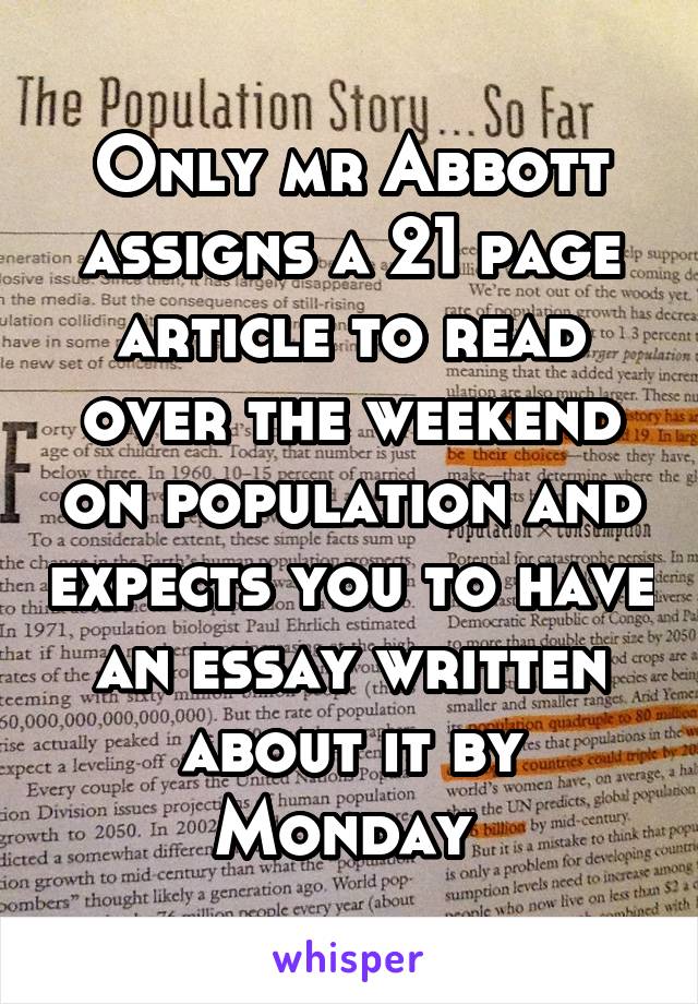 Only mr Abbott assigns a 21 page article to read over the weekend on population and expects you to have an essay written about it by Monday 