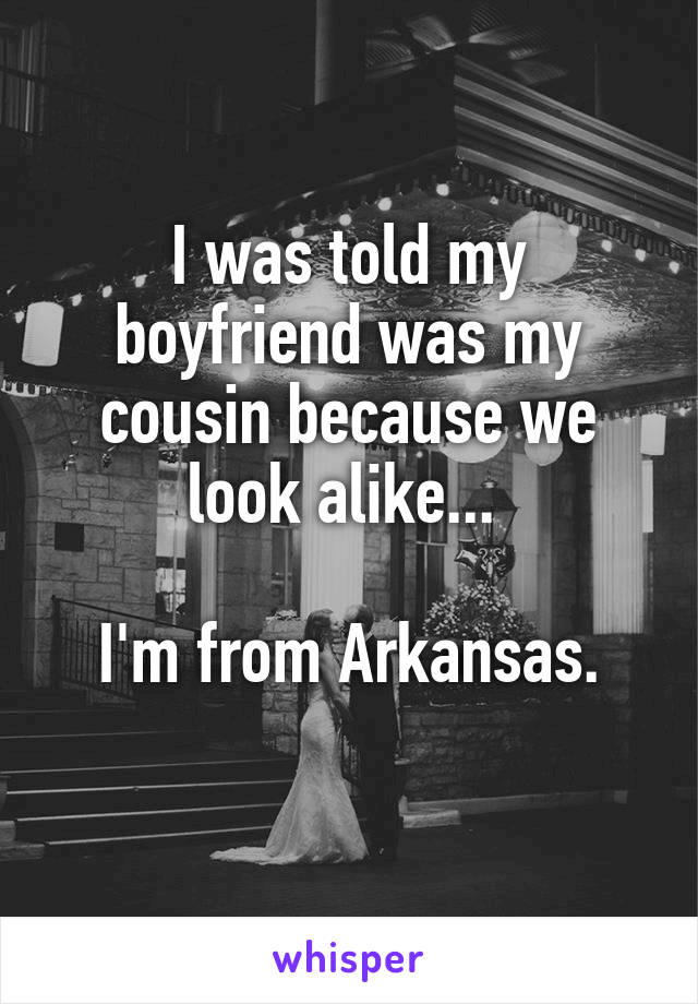 I was told my boyfriend was my cousin because we look alike... 

I'm from Arkansas.
