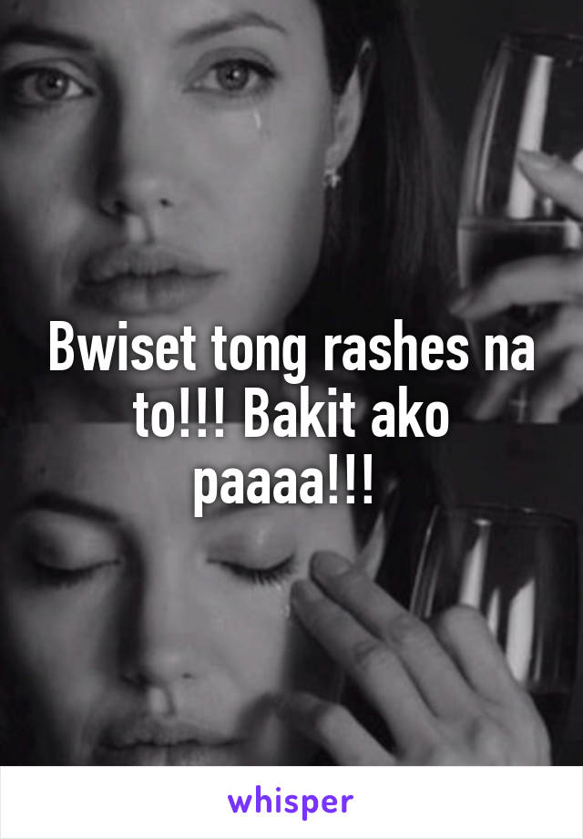 Bwiset tong rashes na to!!! Bakit ako paaaa!!! 